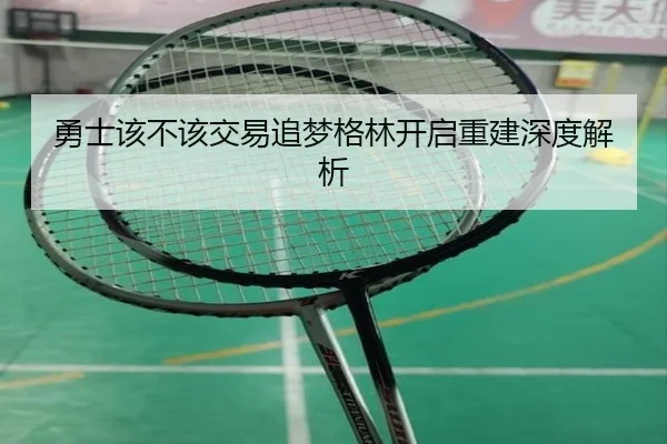 勇士该不该交易追梦格林开启重建深度解析